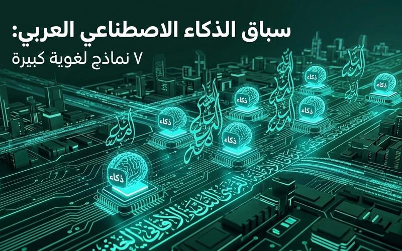 سباق الذكاء الاصطناعي العربي — 7 نماذج لغوية كبيرة تتنافس على مستقبل لغتنا