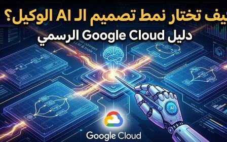 كيف تختار نمط التصميم المناسب لنظام الذكاء الاصطناعي الوكيل؟ دليل عملي من Google Cloud